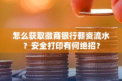 怎么获取徽商银行薪资流水？安全打印有何绝招？