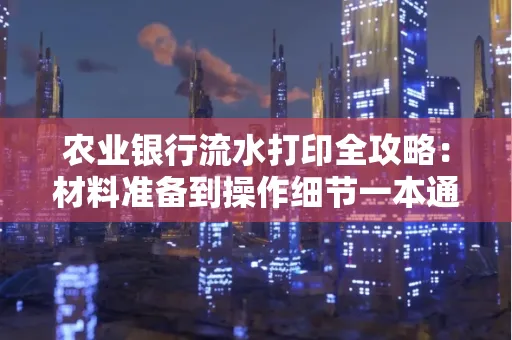 农业银行流水打印全攻略：材料准备到操作细节一本通