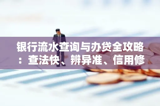 银行流水查询与办贷全攻略：查法快、辨异准、信用修复诀窍
