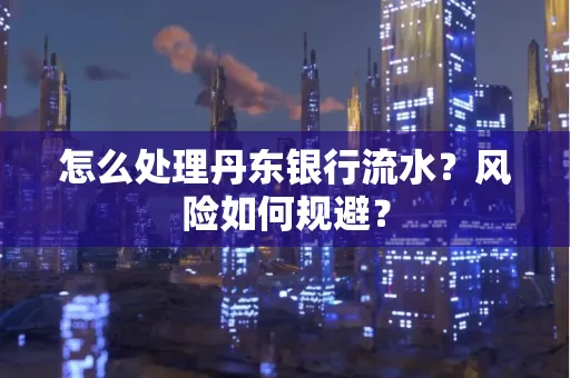 怎么处理丹东银行流水？风险如何规避？