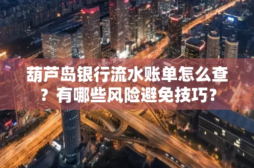 葫芦岛银行流水账单怎么查？有哪些风险避免技巧？