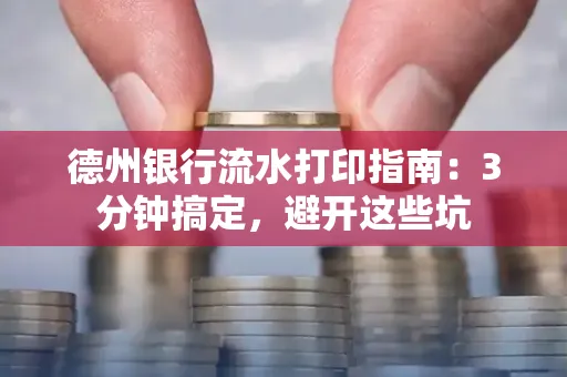 德州银行流水打印指南：3分钟搞定，避开这些坑