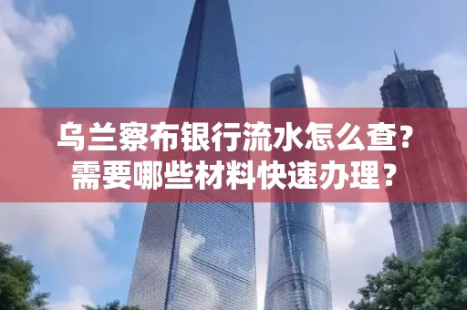 乌兰察布银行流水怎么查？需要哪些材料快速办理？