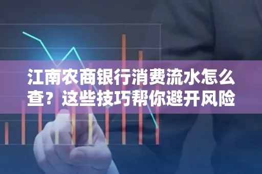 江南农商银行消费流水怎么查？这些技巧帮你避开风险