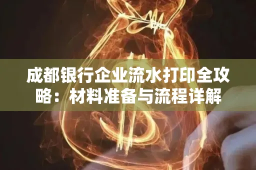 成都银行企业流水打印全攻略：材料准备与流程详解