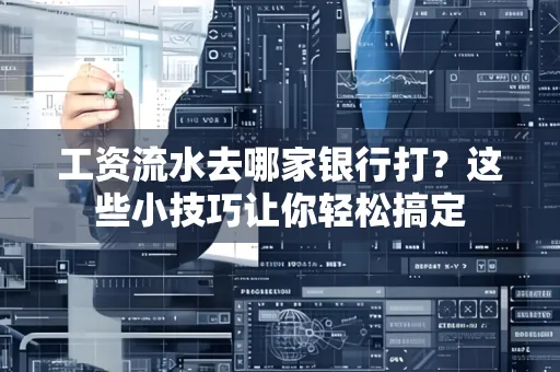工资流水去哪家银行打？这些小技巧让你轻松搞定