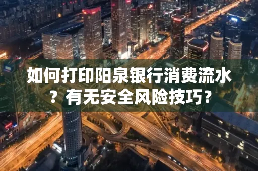 如何打印阳泉银行消费流水？有无安全风险技巧？