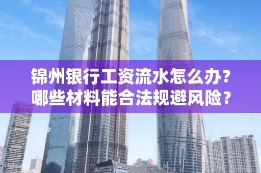 锦州银行工资流水怎么办？哪些材料能合法规避风险？