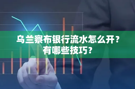 乌兰察布银行流水怎么开？有哪些技巧？