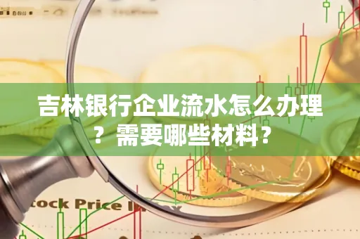 吉林银行企业流水怎么办理？需要哪些材料？
