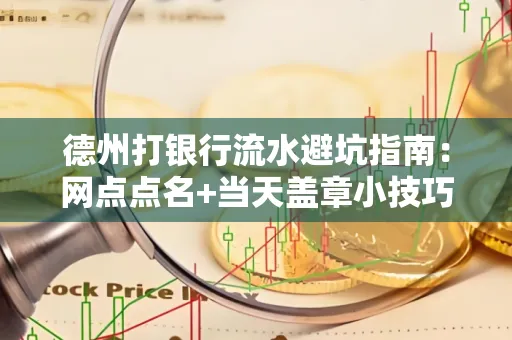 德州打银行流水避坑指南：网点点名+当天盖章小技巧