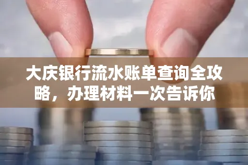 大庆银行流水账单查询全攻略，办理材料一次告诉你