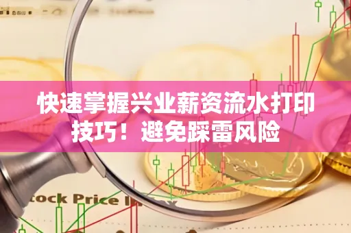 快速掌握兴业薪资流水打印技巧！避免踩雷风险