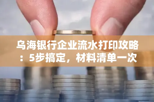 乌海银行企业流水打印攻略:5步搞定,材料清单一次备齐! 乌海银行企业流水打印攻略:5步搞定,材料清单一次备齐!