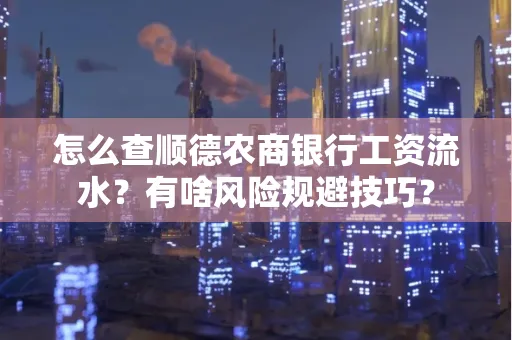 怎么查顺德农商银行工资流水?有啥风险规避技巧? 怎么查顺德农商银行工资流水?有啥风险规避技巧?
