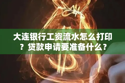 大连银行工资流水怎么打印？贷款申请要准备什么？