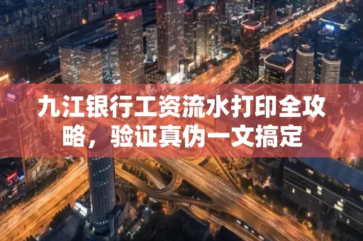 九江银行工资流水打印全攻略，验证真伪一文搞定
