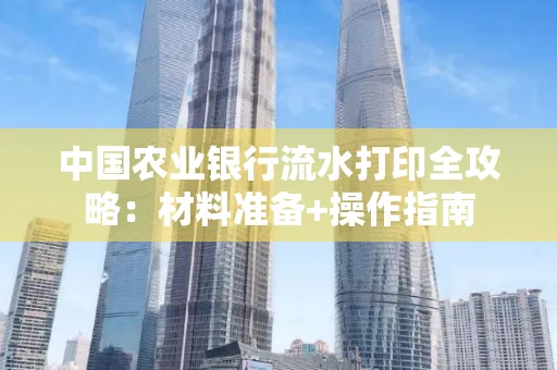 中国农业银行流水打印全攻略：材料准备+操作指南