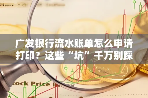 广发银行流水账单怎么申请打印？这些“坑”千万别踩！