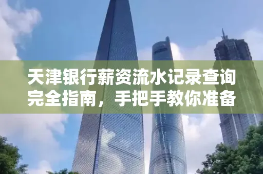 天津银行薪资流水记录查询完全指南，手把手教你准备材料